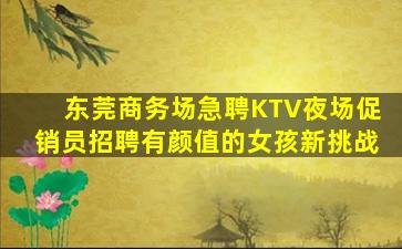 东莞商务场急聘KTV夜场促销员招聘有颜值的女孩新挑战