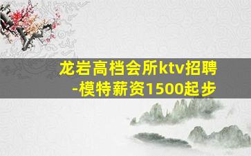 龙岩高档会所ktv招聘-模特薪资1500起步